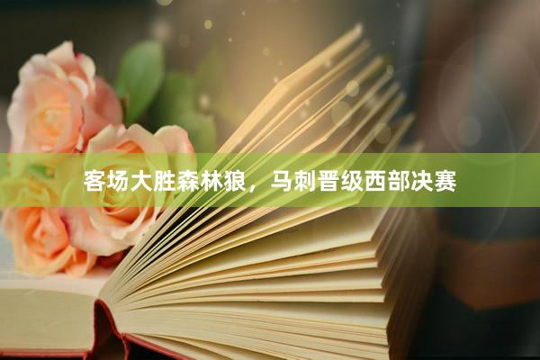 客场大胜森林狼，马刺晋级西部决赛