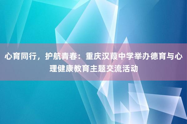 心育同行，护航青春：重庆汉葭中学举办德育与心理健康教育主题交流活动