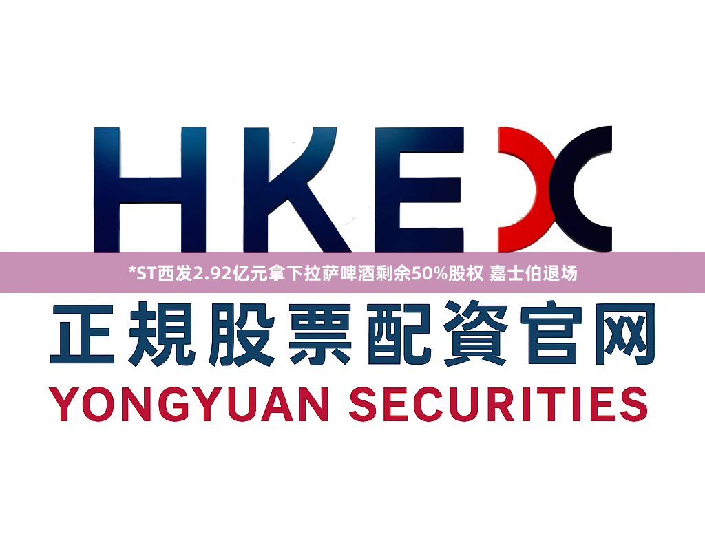 *ST西发2.92亿元拿下拉萨啤酒剩余50%股权 嘉士伯退场